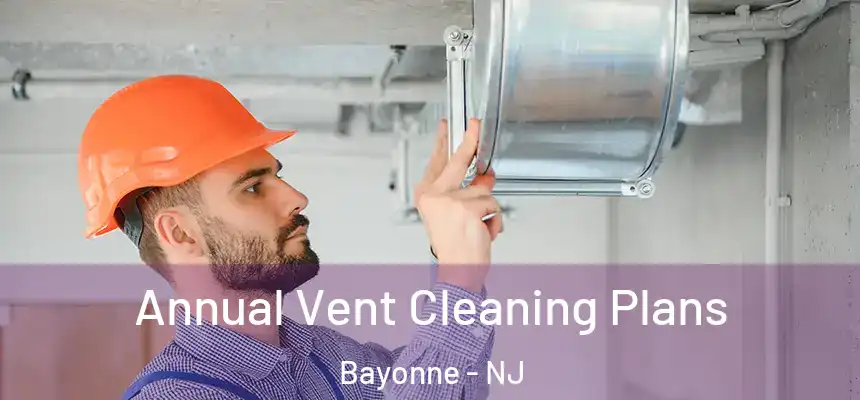 Annual Vent Cleaning Plans Bayonne - NJ