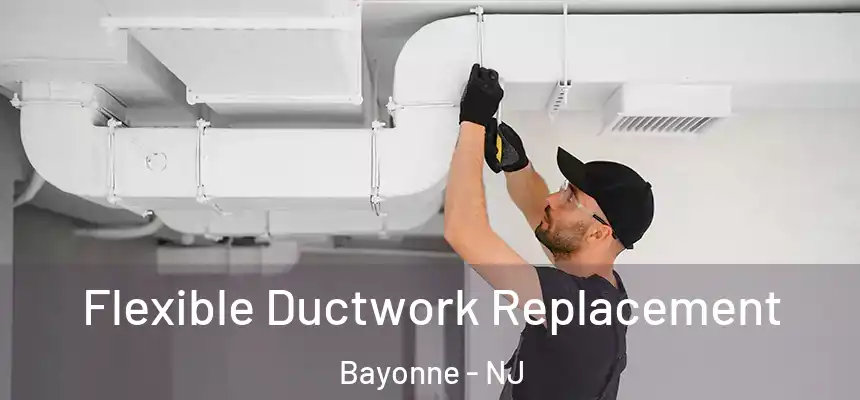 Flexible Ductwork Replacement Bayonne - NJ