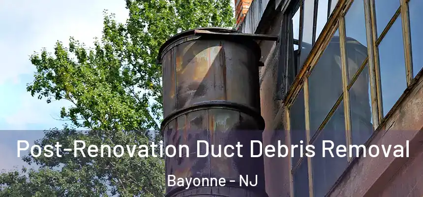 Post-Renovation Duct Debris Removal Bayonne - NJ